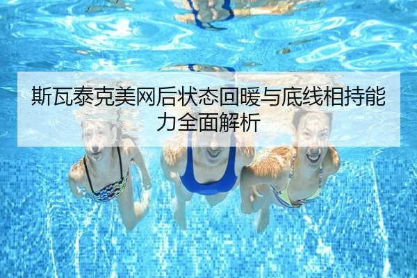 斯瓦泰克美网后状态回暖与底线相持能力全面解析 - BandaoSports